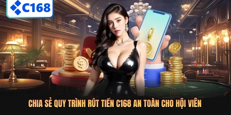 Chia sẻ quy trình rút tiền C168 an toàn cho hội viên