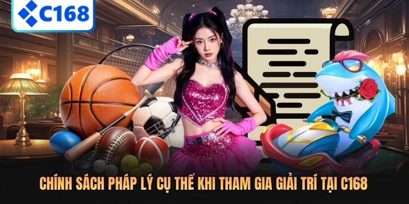 Chính Sách Pháp Lý 2 Chính sách pháp lý cụ thể khi tham gia giải trí tại C168