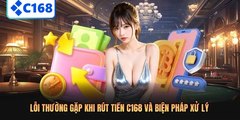 Lỗi thường gặp khi rút tiền C168 và biện pháp xử lý
