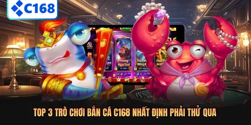 Top 3 trò chơi bắn cá C168 nhất định phải thử qua