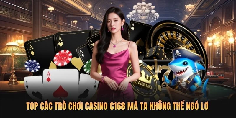 Top các trò chơi casino C168 mà ta không thể ngó lơ