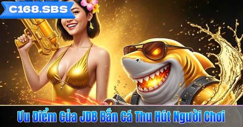 Ưu Điểm Của JDB Bắn Cá Thu Hút Người Chơi